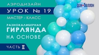 Искусство Аэродизайна. Урок №19. Часть 2. Разнокалиберная гирлядна из воздушных шаров