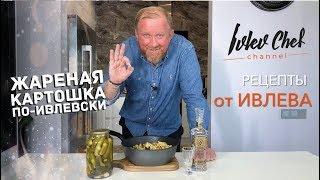 Рецепты от Ивлева – ЖАРЕНАЯ КАРТОШКА ПО-ИВЛЕВСКИ!