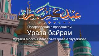 Поздравление с праздником Ураза байрам Муфтия Москвы Ильдара хазрата Аляутдинова