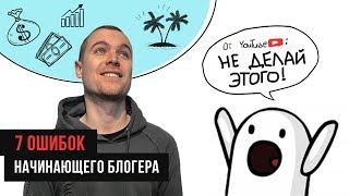 7 ОШИБОК НАЧИНАЮЩЕГО БЛОГЕРА | НЕ делай этого!