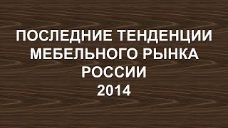 Последние тенденции мебельного рынка России 2014 - ММКЦ - Сергей Александров
