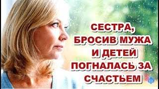 СЕСТРА погналась за призрачным счастьем, бросив МУЖА и ДЕТЕЙ