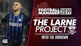 THE LARNE PROJECT: S4 E48 - Inter The Unknown | Football Manager 2019 Let's Play #FM19