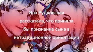 Яна Рудковская рассказала, что приняла бы признание сына в нетрадиционной ориентации