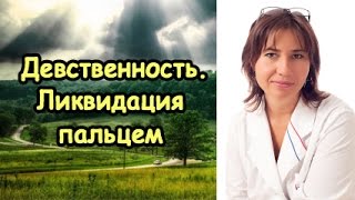 Девственность. Ликвидация пальцем.