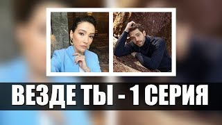 Сериал ВЕЗДЕ ТЫ - 1 СЕРИЯ: Краткое содержание событий