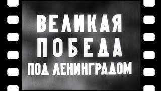 "Великая победа под Ленинградом"  [1944 г.] документальный фильм