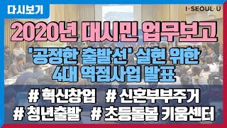 2020년 대시민 업무보고 | '공정한 출발선' 실현 위한 4대 역점사업 발표 | 혁신창업 | 청년출발 | 신혼부부주거 | 초등돌봄 키움센터