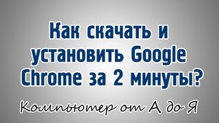 Как скачать и установить Google Chrome за 2 минуты?