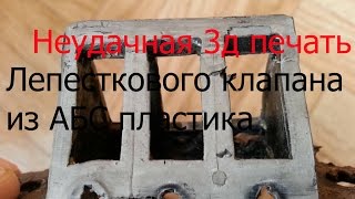 Провал эксперимента с 3д печатью лепесткового клапана из АБС пластика