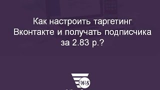 Как настроить таргетинг Вконтакте и получать подписчика за 2.83 р.?