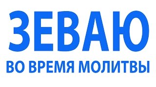 Зеваю во время молитвы. Священник Максим Каскун
