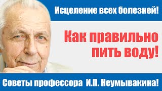 Как правильно пить воду и быть здоровым! Советы профессора Неумывакина И.П.!