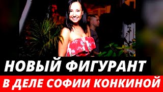 В деле Софии Конкиной возник новый фигурант