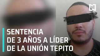 Líder de la Unión Tepito cumplirá sentencia de más de 3 años en prisión - Noticias con Claudio Ochoa