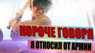 КОРОЧЕ ГОВОРЯ, Я ОТКОСИЛ ОТ АРМИИ