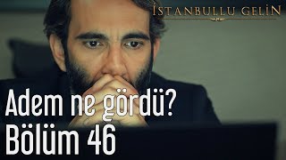 İstanbullu Gelin 46. Bölüm - Adem Ne Gördü?