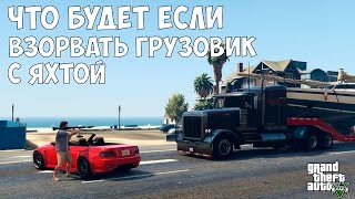 ЧТО БУДЕТ ЕСЛИ ВЗОРВАТЬ ГРУЗОВИК С ЯХТОЙ - GTA 5
