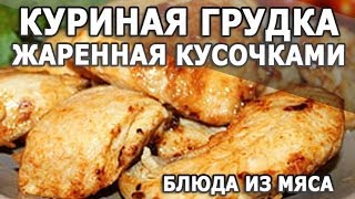 Куриные рецепты. Куриная грудка, жаренная кусочками простой рецепт приготовления