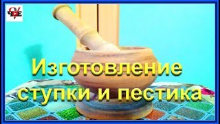Изготовление ступки с пестиком
