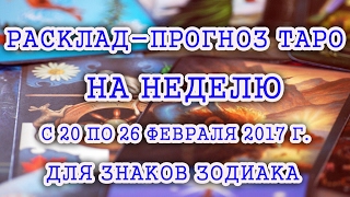 РАСКЛАД - ПРОГНОЗ ТАРО  на неделю с 20 по 26 февраля 2017 года для знаков Зодиака .