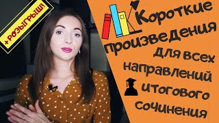 КОРОТКИЕ ПРОИЗВЕДЕНИЯ КО ВСЕМ НАПРАВЛЕНИЯМ ИТОГОВОГО СОЧИНЕНИЯ 2019-2020 [IrishU]