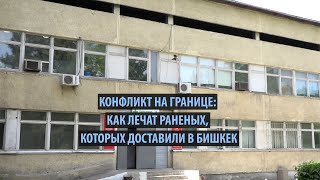 Конфликт на границе Как лечат раненых, которых доставили в Бишкек