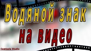 #6. Camtasia Studio: Как нанести водяной знак на видео.