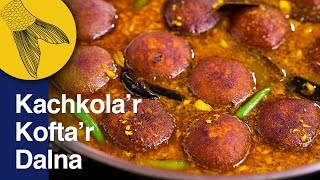 Kachkola’r Kofta’r Dalna—Raw Banana Kofta Curry—Plantain or Green Banana Curry Bengali Recipe
