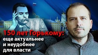 150 лет Горькому: еще актуальнее и неудобнее для власти