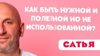 Сатья • Как быть нужной и полезной, но не использованной