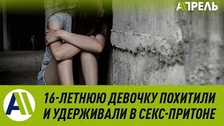 16-ЛЕТНЮЮ девушку ПОХИТИЛИ и заставили ЗАНИМАТЬСЯ ПРОСТИТУЦИЕЙ \\ 23.01.2020 \\ Апрель ТВ