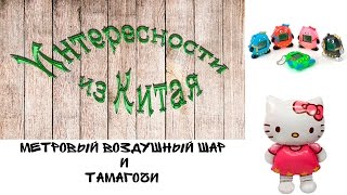 Метровый воздушный шар и Тамагочи из Китая