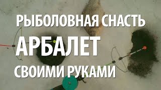 СНАСТЬ АРБАЛЕТ СВОИМИ РУКАМИ для ЗИМНЕЙ РЫБАЛКИ