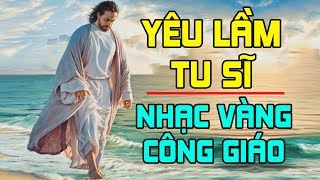 YÊU LẦM TU SĨ | Những Tuyệt Phẩm Nhạc Vàng Viết Về Tình Yêu Con Người Công Giáo Hay Nhất Thời Đại