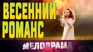 Добрый фильм про любовные отношения ВЕСЕННИЙ РОМАНС  Русские Мелодрамы новинки 2019