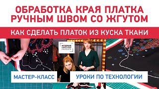 Мастер-класс по обработке края платка ручным швом со жгутом. Как сделать платок из куска ткани?