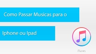 Como passar musicas para o Iphone ou Ipad