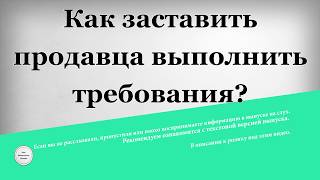 Как заставить продавца выполнить требования