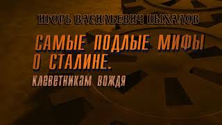 Игорь Васильевич Пыхалов. Самые подлые мифы о Сталине. Клеветникам вождя