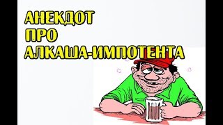 АНЕКДОТ ПРО АЛКОГОЛИКА-ИМПОТЕНТА
