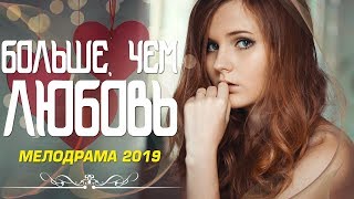 Потрясающая мелодрама 2019! «БОЛЬШЕ, ЧЕМ ЛЮБОВЬ» Русские мелодрамы 2019 новинки