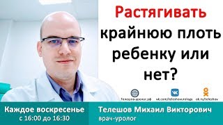 Растягивать крайнюю плоть ребенку или нет? ?