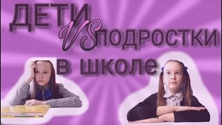 ДЕТИ VS ПОДРОСТКИ В ШКОЛЕ