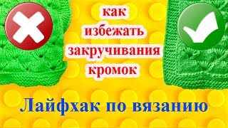 Что делать, если край вязанного спицами изделия закручивается или цельновязанная планка загибается