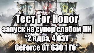Тест For Honor запуск на супер слабом ПК (2 ядра, 4 ОЗУ, GeForce GT 630 1 Гб)