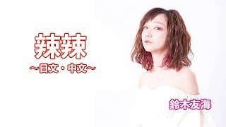 【スパイシーなLOVE SONG】辣辣(ラーラー)/鈴木友海　〜日文・中文〜