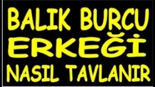 balık burcu erkeği nasıl tavlanır etkilenir aşık edilir olur hoşlanır kadınlardan hediyelerden