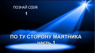 Познай себя-1. По ту сторону маятника, часть 1
