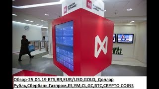 Обзор-25.04.19 RTS,BR,EUR/USD,GOLD, Доллар Рубль,Сбербанк,Газпром,ES,YM,CL,GC,BTC,CRYPTO COINS